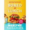 KNYGA Anthony, Nathan Bored of Lunch: Healthy Fakeaways: Calorie-counted air fryer and slow cooker recipes