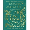 KNYGA Ashworth, Donna Joy Chose You: Words for Hope, Comfort and Light: The instant Sunday Times bestseller &amp; perfect gift