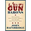 KNYGA Bainbridge, Jr., John Gun Barons: The Weapons That Transformed America and the Men Who Invented Them