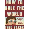 KNYGA Baker, Theo How to Rule the World: An Education in Power at Stanford University