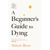 KNYGA Boas, Simon Beginner's Guide to Dying: The Sunday Times Bestseller, 'Has anyone ever written a more inspirational paean to the joy of life?' Daily Mail