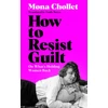 KNYGA Chollet, Mona How to Resist Guilt: On What's Holding Women Back