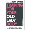 KNYGA Davies, Elizabeth Training For Your Old Lady Body: An honest, no bullsh*t guide to help women (re)frame exercise