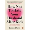 KNYGA Dunn, Jancee How Not to Hate Your Husband After Kids: Surviving the Highs and Lows of Parenting Together