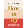 KNYGA Earle, Liz How to Age The instant Number 1 Sunday Times Bestseller: Supercharge Your Health and Feel Better Than Ever