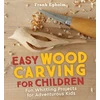KNYGA Egholm Frank Easy Wood Carving for Children: Fun Whittling Projects for Adventurous Kids