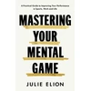 KNYGA Elion, Julie Mastering Your Mental Game: One of the PGA Tour's leading coaches reveals her playbook for elite performance