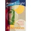 KNYGA Enright, Anne Attention: Writing on Life, Art and the World