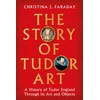 KNYGA Faraday, Christina J. Story of Tudor Art: A History of Tudor England Through its Art and Objects