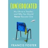 KNYGA Foster, Francis (Un)educated: My Life as a Teacher, and Why You Should Never Become One