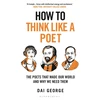 KNYGA George, Dai How to Think Like a Poet: The Poets That Made Our World and Why We Need Them