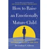 KNYGA Gibson, Lindsay How to Raise an Emotionally Mature Child: Your Blueprint to a Lifetime of Happiness and Success for Your Child