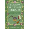 KNYGA Goff, Elizabeth Bloody, Brilliant Tudors: 100 Tales of Gowns, Gossip and Gory Ends