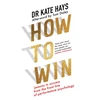 KNYGA Hays, Dr Kate How to Win: Lessons in Success from the Front Line of Performance Psychology