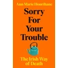 KNYGA Hourihane, Ann Marie Sorry for Your Trouble: The Irish Way of Death