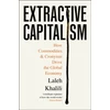 KNYGA Khalili, Laleh Extractive Capitalism: How Commodities and Cronyism Drive the Global Economy