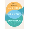 KNYGA Komisar, Erica Child-Healthy Divorce: How to Protect Your Child’s Mental and Emotional Health through a Breakup or Separation