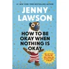 KNYGA Lawson, Jenny How to Be Okay When Nothing is Okay: The Tools and Tricks That Kept Me Alive, Happy, and Creative in Spite of Myself