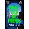 KNYGA Leigh, Alice What I Told My Friends: An unmissable, gripping dark academia novel perfect for fans of When We Were Silent and The Four