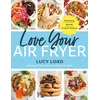 KNYGA Lord, Lucy Love Your Air Fryer: Satisfying, Speedy, Protein-Packed: Your favourite foods made easy by Sunday Times bestselling author
