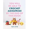 KNYGA Lyth, Fay You Will Be Able to Crochet Amigurumi by the End of This Book: 15 Cute and Easy Crochet Characters