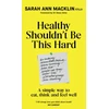 KNYGA Macklin, Sarah Ann Healthy Shouldn't Be This Hard: A Simple Way to Eat, Think and Feel Well