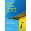 KNYGA May East What if Women Designed the City?