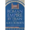 KNYGA Nally, James Roman Empire by Train with Alice Roberts: A Travel Journal