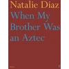 KNYGA Natalie Diaz When My Brother Was an Aztec
