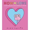 KNYGA Norris Alex How to Love: A Guide to Feelings &amp; Relationships for Everyone: Award-winning graphic novel about love, friendships and relationships from the beloved creator of Oh No! comics
