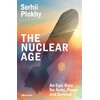 KNYGA Plokhy, Serhii Nuclear Age: An Epic Race for Arms, Power and Survival
