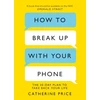 KNYGA Price, Catherine How to Break Up With Your Phone: ‘If you are a human being and you own a smartphone, you need this book.’ Jonathan Haidt