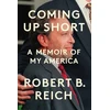 KNYGA Reich, Robert B. Coming Up Short: A Memoir of My America