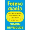 KNYGA Reynolds, Simon Futuromania: Electronic Dreams, Desiring Machines and Tomorrow’s Music Today