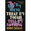 KNYGA Robin Mclean Get ’em Young, Treat ’em Tough, Tell ’em Nothing