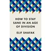 KNYGA Shafak, Elif How to Stay Sane in an Age of Division: The powerful, pocket-sized manifesto
