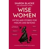 KNYGA Sharon Blackie Wise Women, Myths and stories for midlife and beyond - 'Extra­ordinary . . . beautifully and vividly retold stories' TLS
