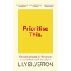 KNYGA Silverton, Lily Prioritise This: A Practical Guide for Thriving in a World That Won't Slow Down