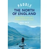 KNYGA Smith, Bruce Paddle the North of England: The Best Places to Go with a Paddleboard, Kayak or Canoe