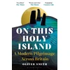KNYGA Smith Oliver On This Holy Island: A Modern Pilgrimage Across Britain -- A FINANCIAL TIMES BOOK OF THE YEAR