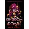 KNYGA Thorley, Addie Burn the Kingdom Down: A Young Adult Enemies to Lovers Romantasy