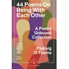 KNYGA Tuama, Padraig O 44 Poems on Being with Each Other: A Poetry Unbound Collection
