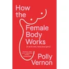 KNYGA Vernon, Polly (Deputy Editor) How the Female Body Works: (In all its wild, miraculous glory)