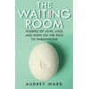 KNYGA Ward, Audrey Waiting Room: Stories of Love, Loss and Hope on the Path to Parenthood