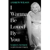 KNYGA Wilson, Andrew I Wanna Be Loved By You: Marilyn Monroe, A Life in 100 Takes
