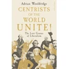 KNYGA Wooldridge, Adrian Centrists of the World Unite!: The Lost Genius of Liberalism