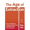KNYGA Wu, Tim Age of Extraction: How Tech Platforms Conquered the Economy and Threaten Our Future Prosperity