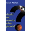 KNYGA Adam Morton Should We Colonize Other Planets?