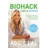 KNYGA Aggie Lal Biohack Like a Woman, How to Get Fit Effortlessly, Feel Beautiful, Have More Energy, and Unleash Your Superpowers