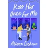 KNYGA Alison Cochrun Kiss Her Once for Me, A Novel